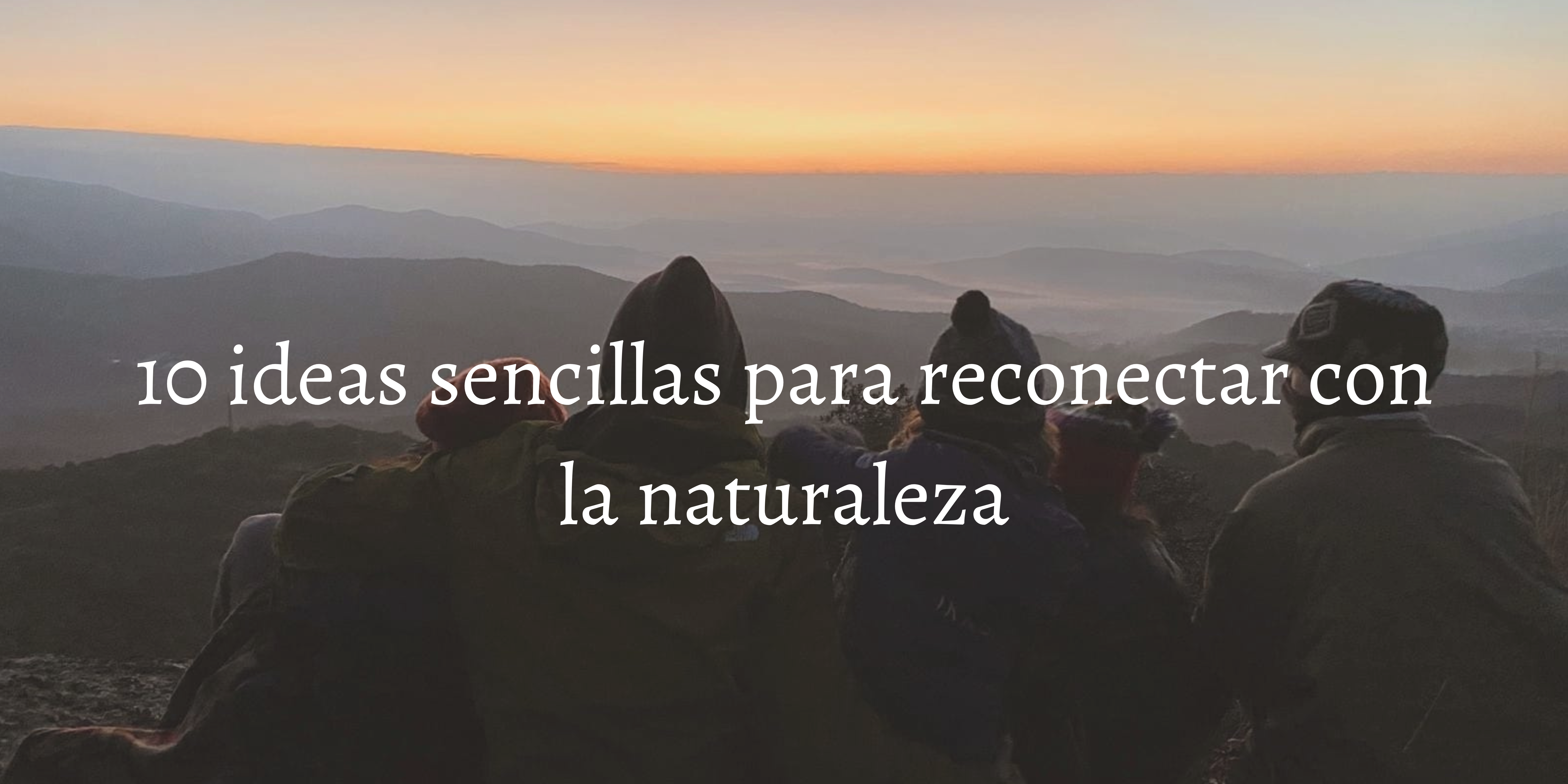 10 ideas sencillas para reconectar con la naturaleza